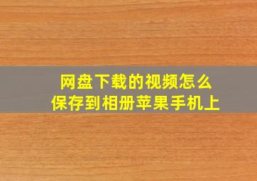 网盘下载的视频怎么保存到相册苹果手机上