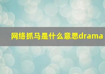 网络抓马是什么意思drama