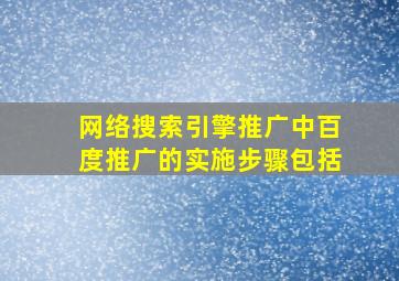 网络搜索引擎推广中百度推广的实施步骤包括