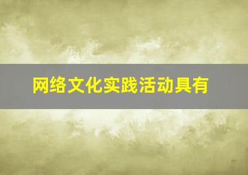 网络文化实践活动具有