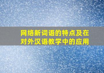 网络新词语的特点及在对外汉语教学中的应用