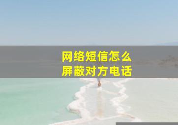 网络短信怎么屏蔽对方电话