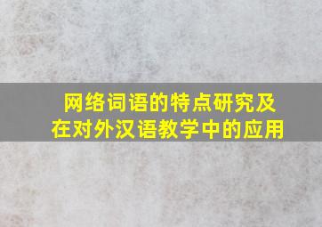 网络词语的特点研究及在对外汉语教学中的应用