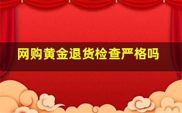 网购黄金退货检查严格吗