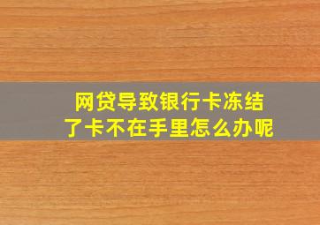 网贷导致银行卡冻结了卡不在手里怎么办呢