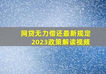 网贷无力偿还最新规定2023政策解读视频