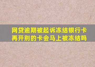 网贷逾期被起诉冻结银行卡再开别的卡会马上被冻结吗