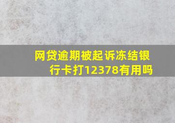 网贷逾期被起诉冻结银行卡打12378有用吗