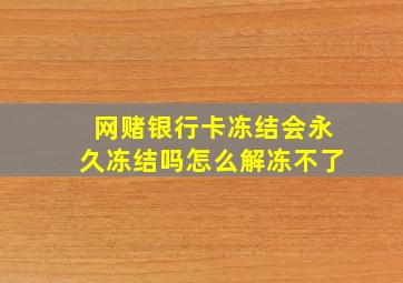 网赌银行卡冻结会永久冻结吗怎么解冻不了