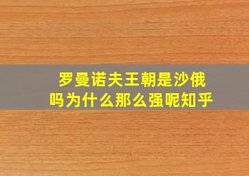 罗曼诺夫王朝是沙俄吗为什么那么强呢知乎