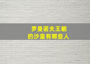 罗曼诺夫王朝的沙皇有哪些人