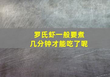 罗氏虾一般要煮几分钟才能吃了呢