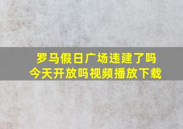 罗马假日广场违建了吗今天开放吗视频播放下载