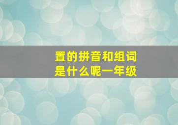 置的拼音和组词是什么呢一年级