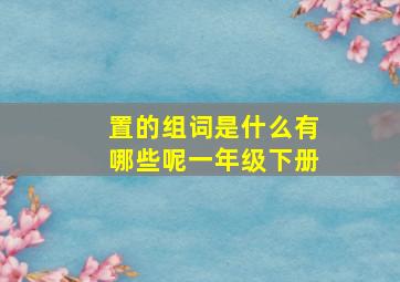 置的组词是什么有哪些呢一年级下册