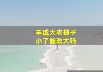 羊绒大衣袖子小了能改大吗