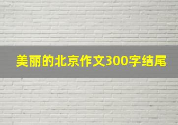 美丽的北京作文300字结尾