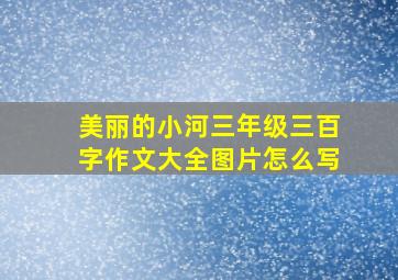 美丽的小河三年级三百字作文大全图片怎么写