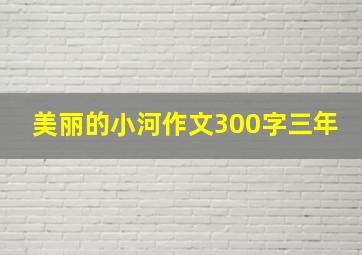 美丽的小河作文300字三年