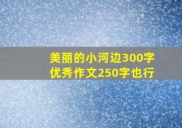 美丽的小河边300字优秀作文250字也行