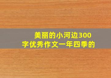 美丽的小河边300字优秀作文一年四季的