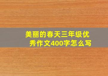 美丽的春天三年级优秀作文400字怎么写