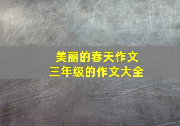 美丽的春天作文三年级的作文大全