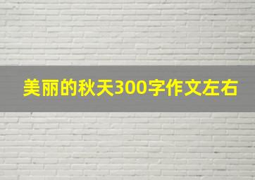 美丽的秋天300字作文左右