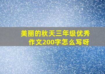 美丽的秋天三年级优秀作文200字怎么写呀