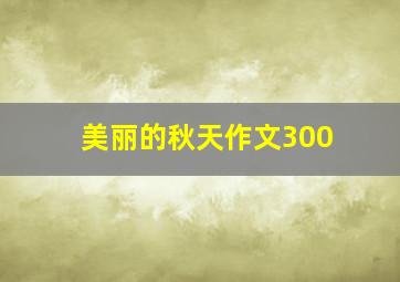 美丽的秋天作文300