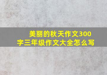 美丽的秋天作文300字三年级作文大全怎么写