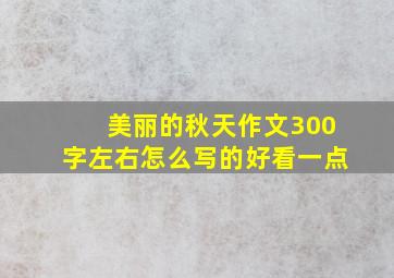 美丽的秋天作文300字左右怎么写的好看一点