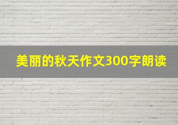 美丽的秋天作文300字朗读