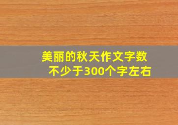 美丽的秋天作文字数不少于300个字左右