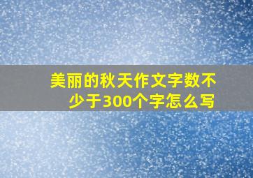 美丽的秋天作文字数不少于300个字怎么写