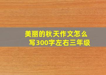 美丽的秋天作文怎么写300字左右三年级