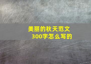 美丽的秋天范文300字怎么写的