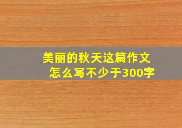 美丽的秋天这篇作文怎么写不少于300字