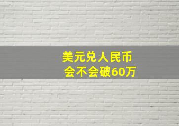 美元兑人民币会不会破60万