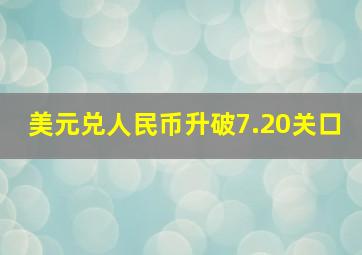 美元兑人民币升破7.20关口