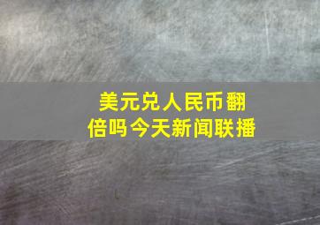 美元兑人民币翻倍吗今天新闻联播