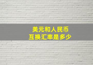 美元和人民币互换汇率是多少