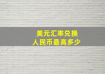 美元汇率兑换人民币最高多少