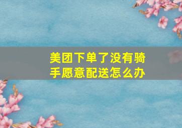 美团下单了没有骑手愿意配送怎么办