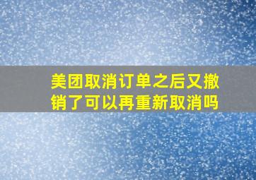 美团取消订单之后又撤销了可以再重新取消吗