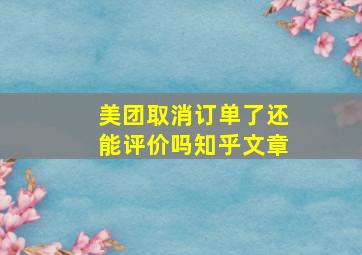 美团取消订单了还能评价吗知乎文章