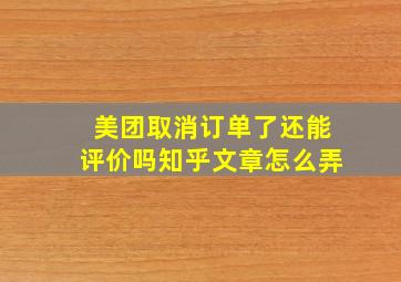 美团取消订单了还能评价吗知乎文章怎么弄