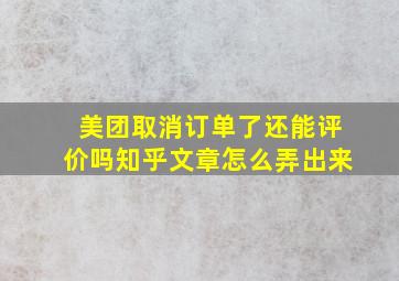 美团取消订单了还能评价吗知乎文章怎么弄出来