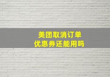 美团取消订单优惠券还能用吗