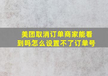 美团取消订单商家能看到吗怎么设置不了订单号